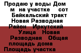Продаю у воды Дом 160 м² на участке 16 сот.Байкальский тракт Новая Разводная › Район ­ Иркутский  › Улица ­ Новая Разводная › Общая площадь дома ­ 160 › Площадь участка ­ 1 600 › Цена ­ 20 000 000 - Иркутская обл., Иркутский р-н, Новая Разводная п. Недвижимость » Дома, коттеджи, дачи продажа   